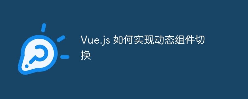 Vue.js动态组件切换技巧与实现攻略