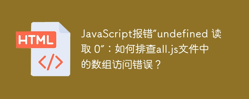 JavaScript报错“undefined 读取 0”：如何排查all.js文件中的数组访问错误？
