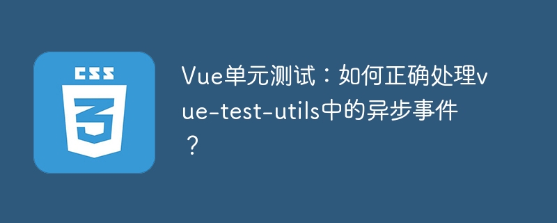 Vue单元测试:巧用vue-test-utils处理异步