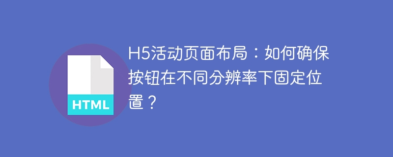 H5活动按钮如何在各分辨率下固定？