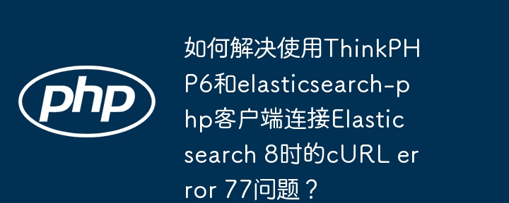 ThinkPHP6连接Elasticsearch8解决cURL错误77