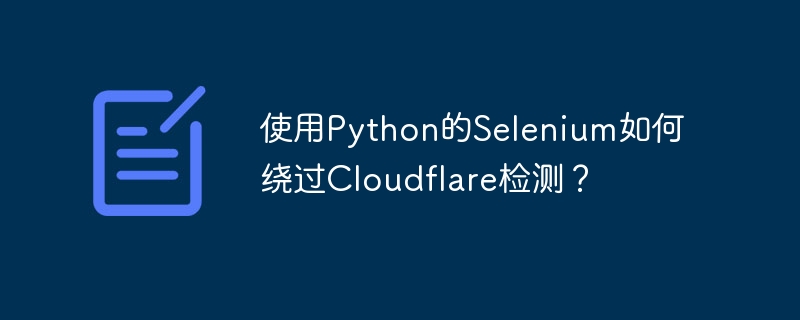 使用Python的Selenium如何绕过Cloudflare检测？