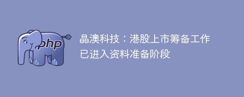 晶澳科技港股上市筹备，资料准备阶段开启