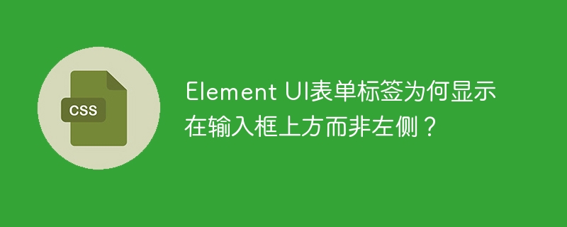 Element UI表单标签为何显示在输入框上方而非左侧？