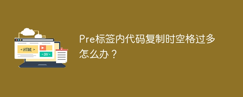 Pre标签内代码复制时空格过多？试试这些方法：1.**代码美化工具**：用JSBeautifier调整代码。2.**手动调整**：复制后删除多余空格。3.**代码编辑器**：用VSCode和Prettier格式化。4.**调整Pre标签样式**：CSS设置`white-space:pre-wrap;`。这样能提升代码可读性和美观度。