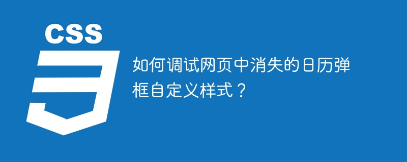 网页日历弹框消失?自定义样式调试攻略