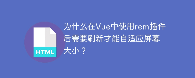 为什么在Vue中使用rem插件后需要刷新才能自适应屏幕大小？