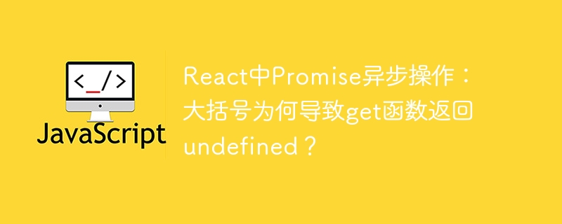 React中Promise异步操作:大括号导致get函数返回undefined的解析