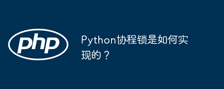 Python协程锁实现与原理深度解析