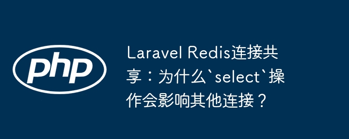 LaravelRedis连接共享：`select`为何影响其他连接？