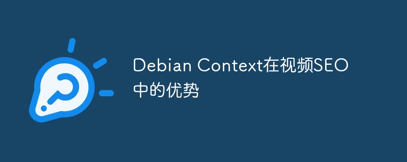 DebianContext在视频SEO中的独特魅力