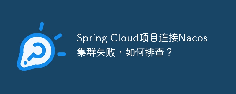 Spring Cloud项目连接Nacos集群失败，如何排查？