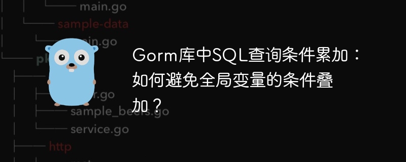 Gorm库SQL查询条件叠加,巧避全局变量陷阱