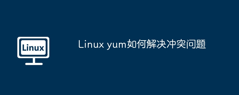 Linux yum如何解决冲突问题