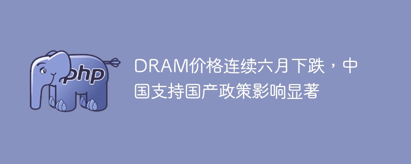 DRAM价格连续六跌,中国国产政策影响显著
