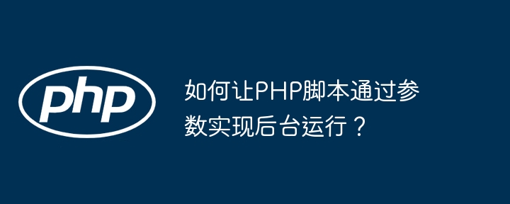 如何让PHP脚本通过参数实现后台运行？