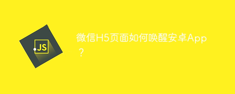 微信H5唤醒安卓App的终极秘籍