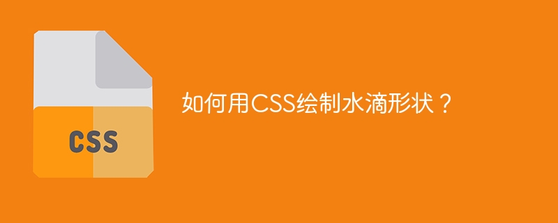 CSS绘制水滴形状技巧及示例