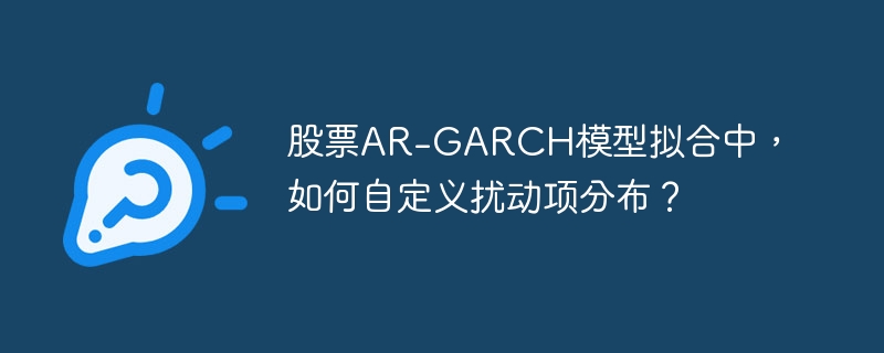 自定义扰动项分布，AR-GARCH模型股票拟合攻略
