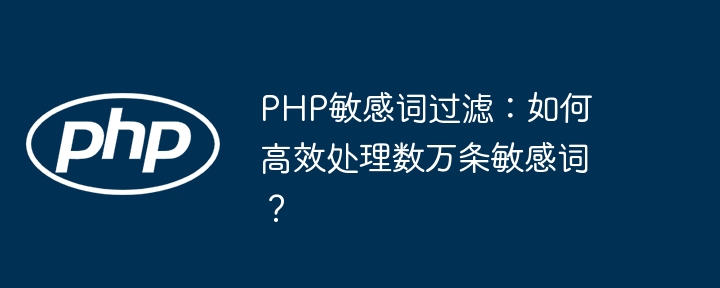 PHP敏感词过滤:高效处理万条敏感词技巧