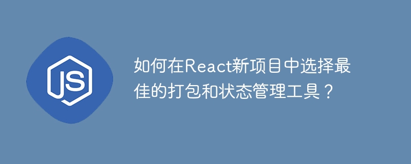 React新项目如何选最佳打包及状态管理工具?