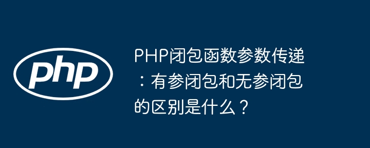PHP闭包参数传递:有参与无参闭包的差异