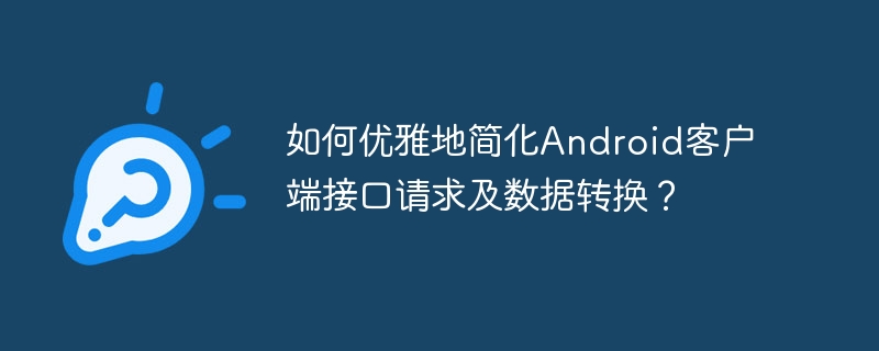 如何优雅地简化Android客户端接口请求及数据转换？