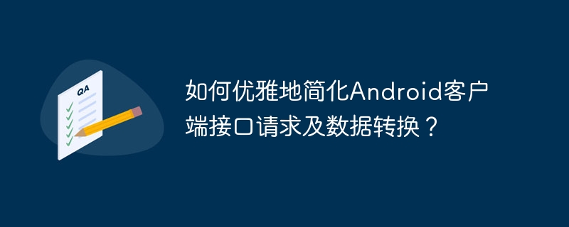 优雅简化Android客户端接口请求与数据转换技巧