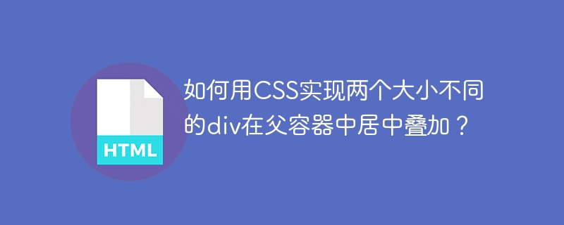 CSS大小不同div居中叠加的巧妙技巧