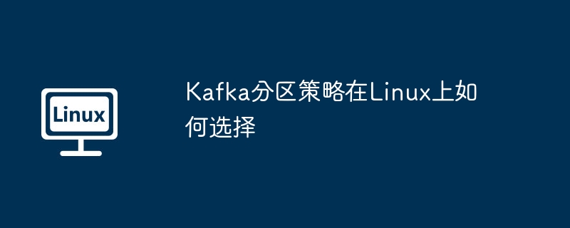 Kafka分区策略在Linux上的选择攻略