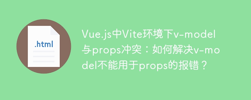 Vue.js中Vite环境下v-model与props冲突：如何解决v-model不能用于props的报错？
