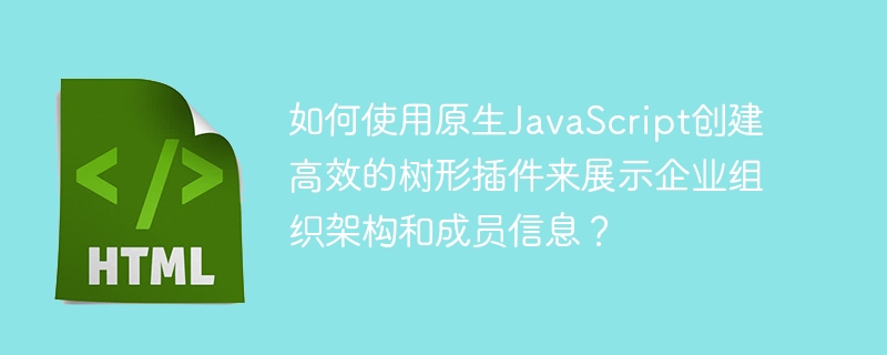 如何使用原生JavaScript创建高效的树形插件来展示企业组织架构和成员信息？