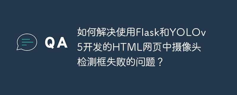 如何解决使用Flask和YOLOv5开发的HTML网页中摄像头检测框失败的问题？