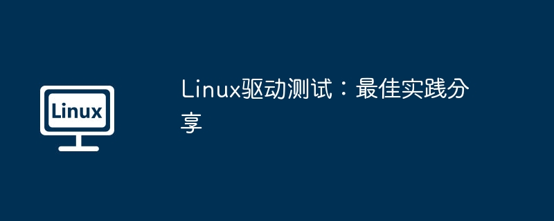 Linux驱动测试最佳实践与经验分享