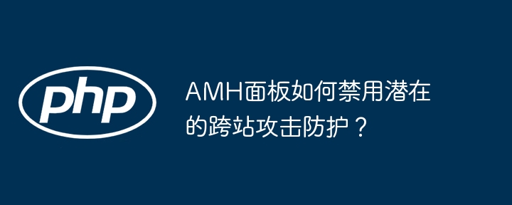AMH面板禁用跨站攻击防护技巧