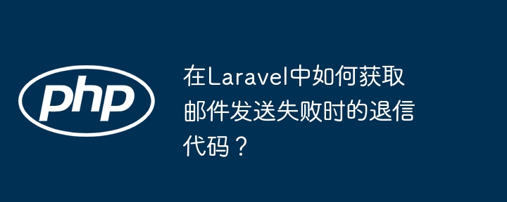 在Laravel中如何获取邮件发送失败时的退信代码？