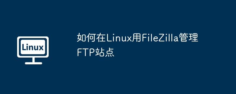 Linux下FileZilla管理FTP站点实用攻略