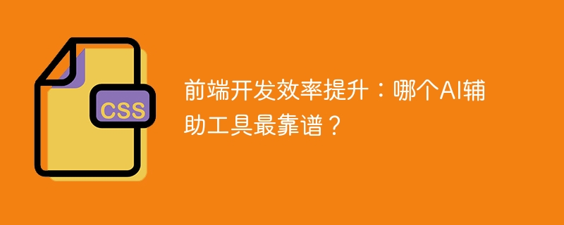 前端开发效率提升：哪个AI辅助工具最靠谱？