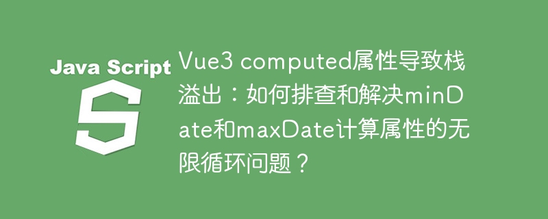 Vue3computed属性栈溢出:如何解决minDate和maxDate无限循环?