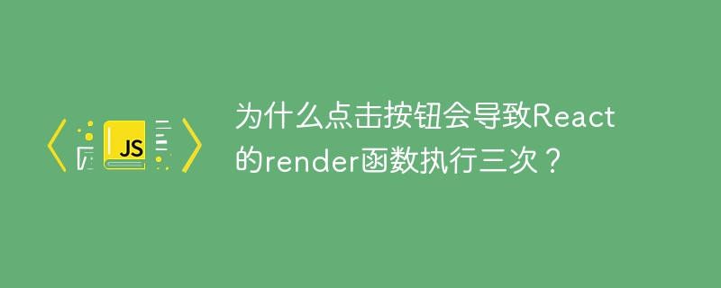 点击按钮导致React的render函数执行三次的原因及解决方案