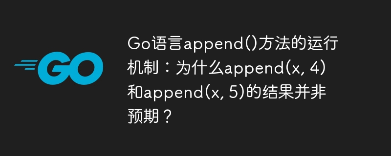 Go语言append()方法详解:x追加4和5为何结果意外?