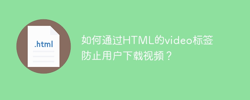 如何通过HTML的video标签防止用户下载视频？