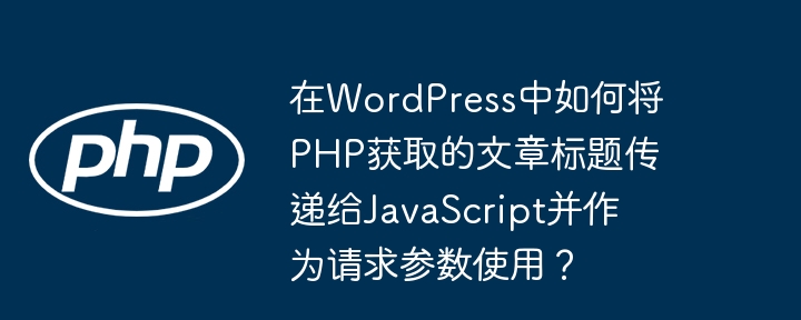 在WordPress中如何将PHP获取的文章标题传递给JavaScript并作为请求参数使用？