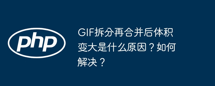 GIF拆分再合并后体积变大是什么原因？如何解决？