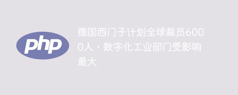 西门子裁员6000人，数字化工业部门受冲击最大