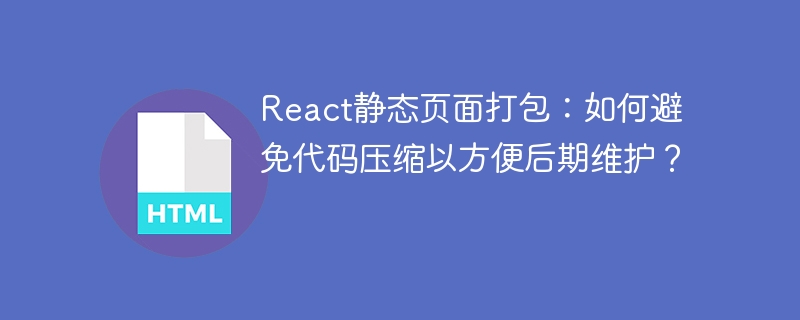 React静态页面打包：如何避免压缩便于维护？