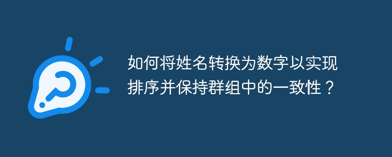 如何将姓名转换为数字以实现排序并保持群组中的一致性？
