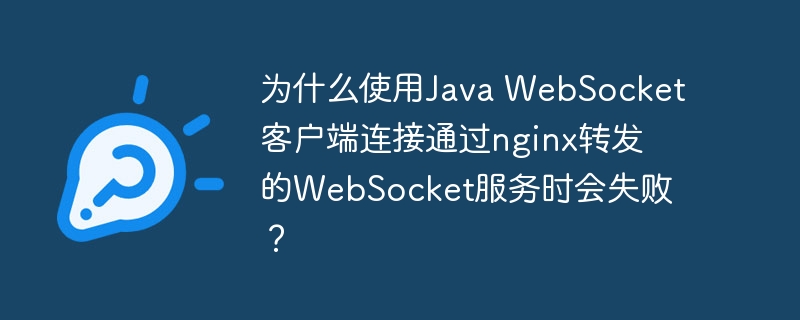 为什么使用Java WebSocket客户端连接通过nginx转发的WebSocket服务时会失败？