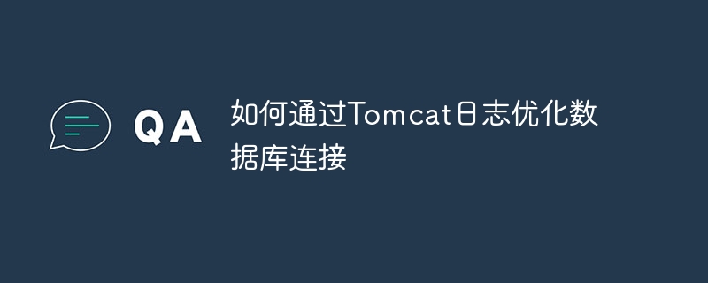 通过Tomcat日志优化数据库连接技巧