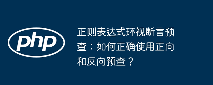 正则表达式环视断言预查：如何正确使用正向和反向预查？